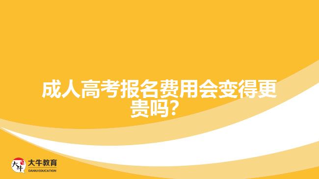 成人高考報名費用會變得更貴嗎？