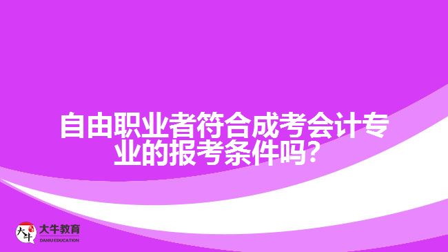 自由職業(yè)者符合成考會計專業(yè)的報考條件嗎？