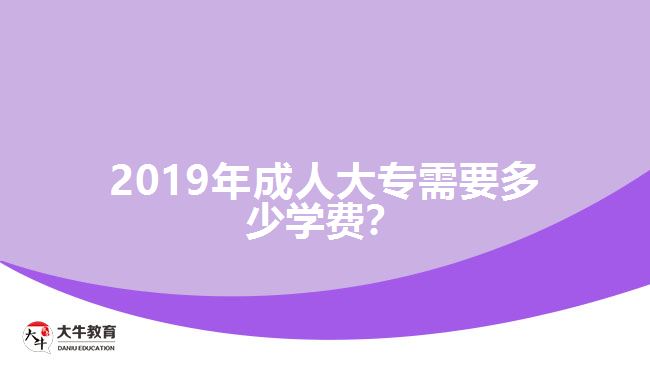 2019年成人大專需要多少學(xué)費(fèi)？