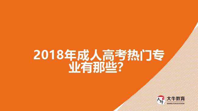 2018年成人高考熱門專業(yè)有那些？