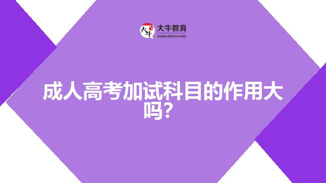 成人高考加試科目的作用大嗎？