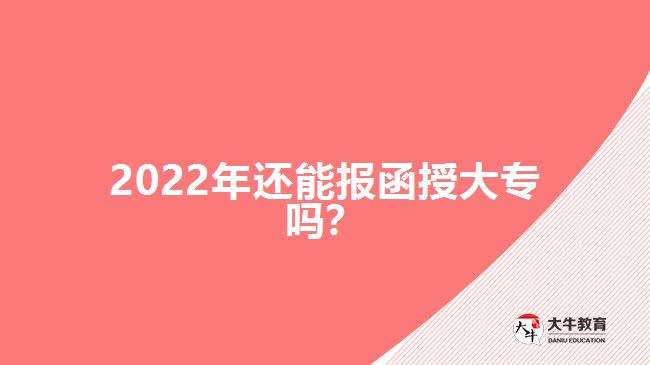 2022年還能報函授大專嗎？