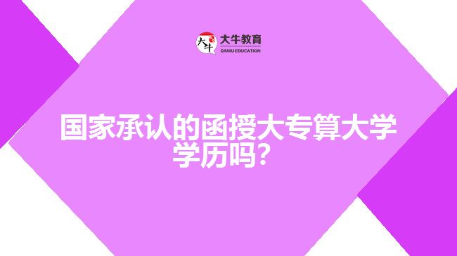 國(guó)家承認(rèn)的函授大專算大學(xué)學(xué)歷嗎？