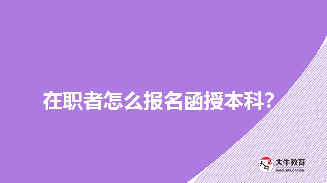 在職者怎么報名函授本科？