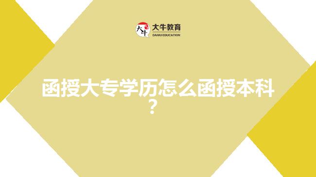 函授大專學歷怎么函授本科？