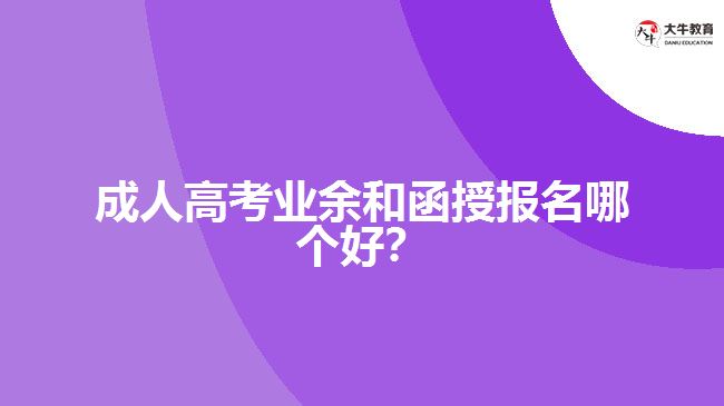 成人高考業(yè)余和函授報(bào)名哪個(gè)好？