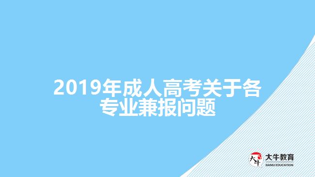 2019年成人高考關(guān)于各專業(yè)兼報(bào)問(wèn)題