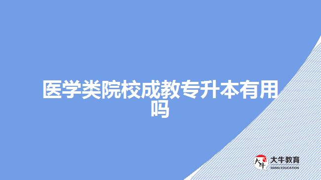 醫(yī)學(xué)類院校成教專升本有用嗎