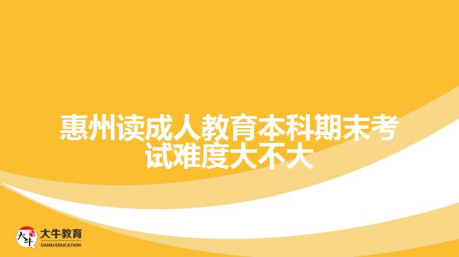 惠州讀成人教育本科期末考試難度大不大