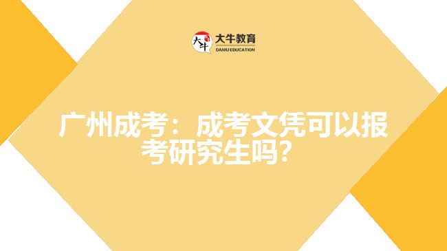 廣州成考：成考文憑可以報考研究生嗎？