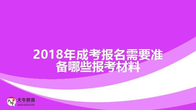 2018年成考報(bào)名需要準(zhǔn)備哪些報(bào)考材料