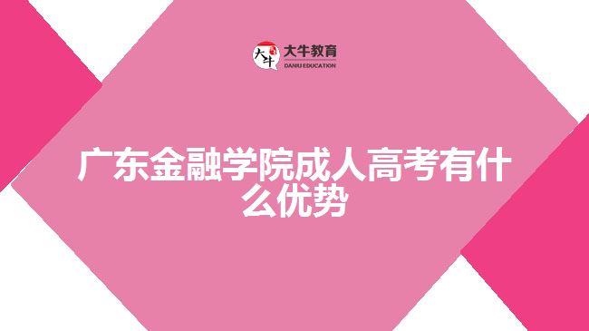 廣東金融學(xué)院成人高考有什么優(yōu)勢