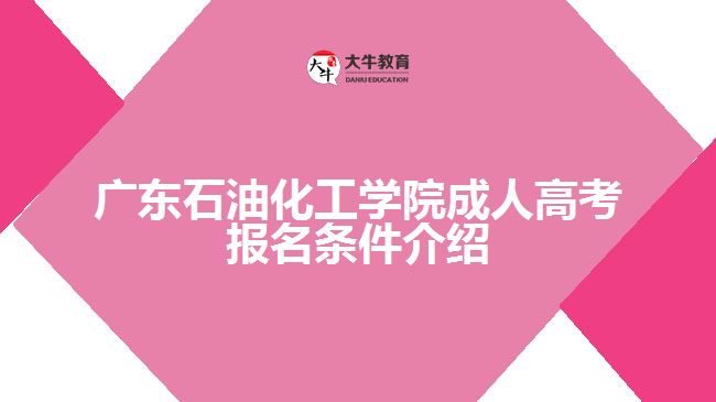 廣東石油化工學院成人高考報名條件介紹