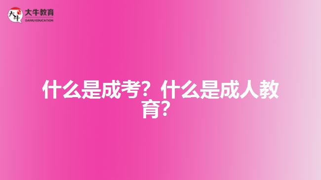 什么是成考？什么是成人教育？