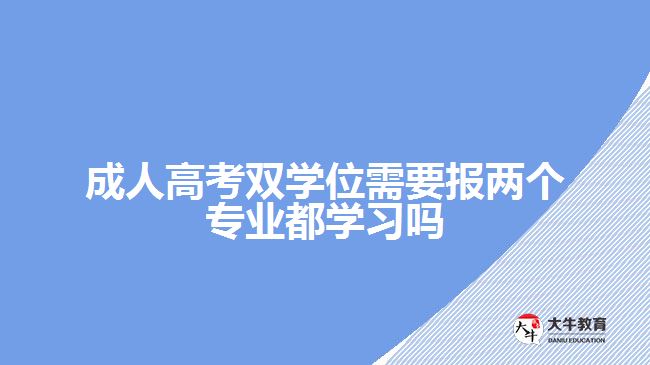 成人高考雙學(xué)位需要報兩個專業(yè)都學(xué)習(xí)嗎