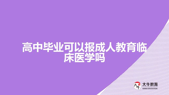 高中畢業(yè)可以報成人教育臨床醫(yī)學嗎