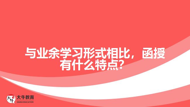 與業(yè)余學(xué)習(xí)形式相比，函授有什么特點？