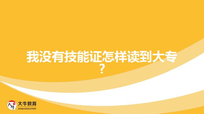 我沒(méi)有技能證怎樣讀到大專(zhuān)?