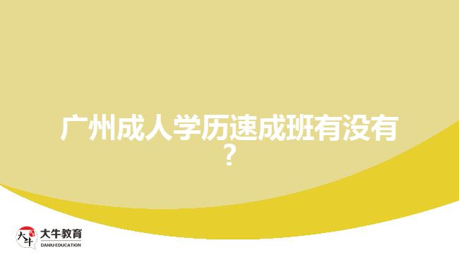 廣州成人學(xué)歷速成班有沒(méi)有?