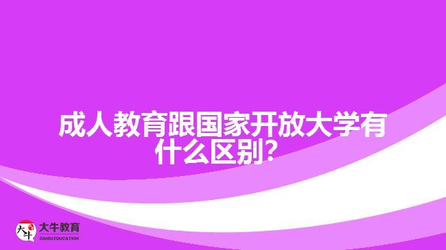 成人教育跟國(guó)家開(kāi)放大學(xué)有什么區(qū)別？