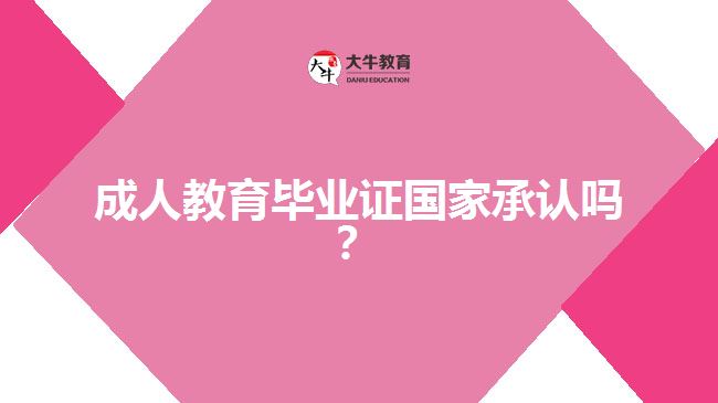 成人教育畢業(yè)證國(guó)家承認(rèn)嗎？