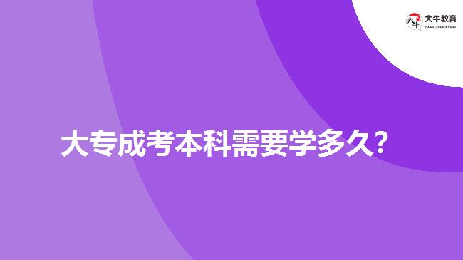 大專成考本科需要學(xué)多久？