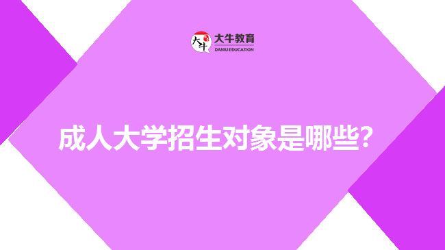 成人大學(xué)招生對(duì)象是哪些？