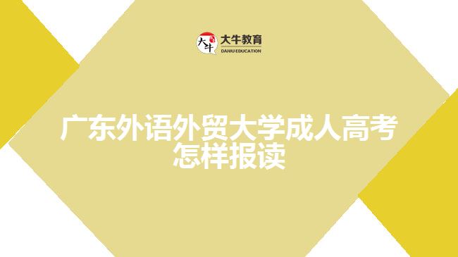 廣東外語外貿大學成人高考怎樣報讀