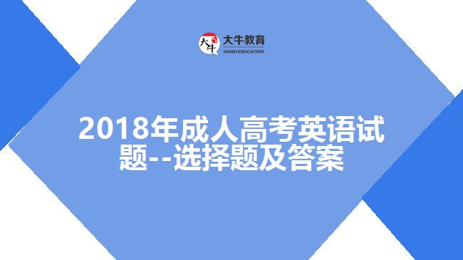 2018年成人高考英語(yǔ)試題--選擇題及答案