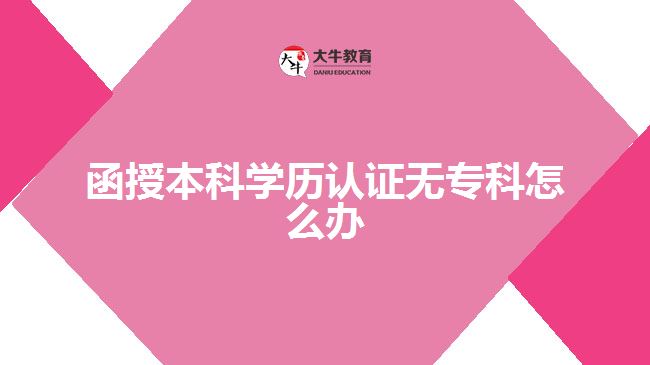 函授本科學(xué)歷認(rèn)證無(wú)?？圃趺崔k