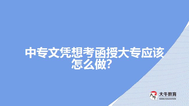 中專文憑想考函授大專應該怎么做？