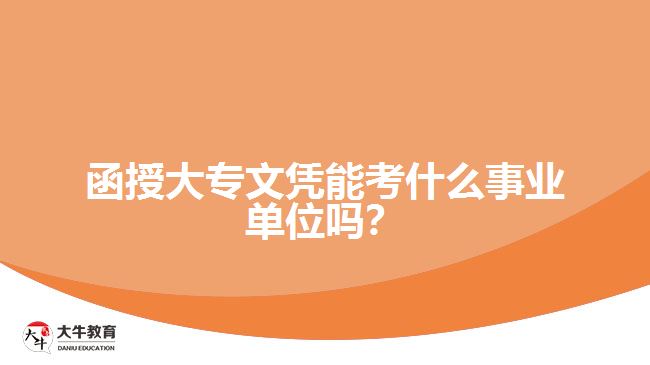 函授大專(zhuān)文憑能考什么事業(yè)單位嗎？