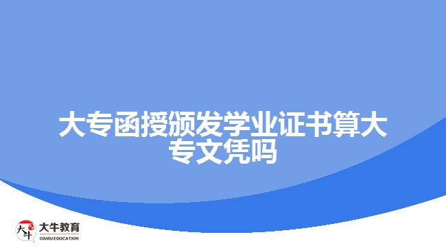 大專函授頒發(fā)學業(yè)證書算大專文憑嗎