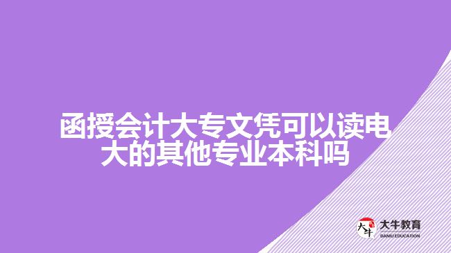 函授會(huì)計(jì)大專文憑可以讀電大的其他專業(yè)本科嗎