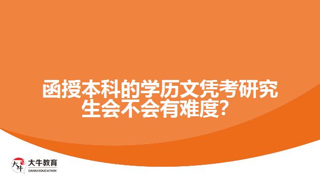 函授本科的學(xué)歷文憑考研究生會(huì)不會(huì)有難度？