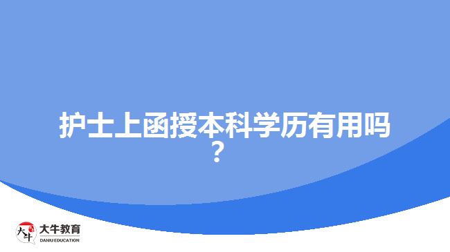 護(hù)士上函授本科學(xué)歷有用嗎？