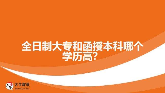 全日制大專和函授本科哪個學歷高？