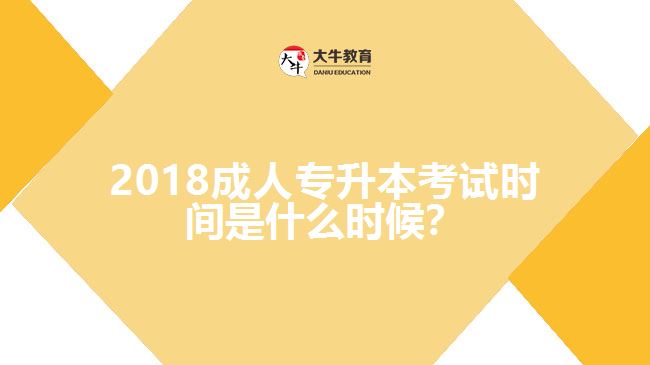 2018成人專升本考試時(shí)間是什么時(shí)候？