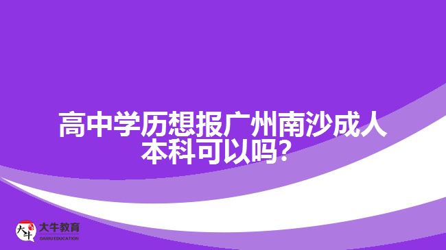 高中學歷想報廣州南沙成人本科可以嗎？