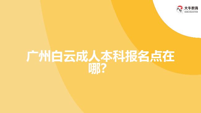 廣州白云成人本科報名點在哪？