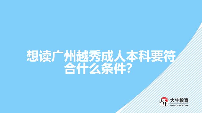 想讀廣州越秀成人本科要符合什么條件？