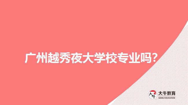 廣州越秀夜大學校專業(yè)嗎？