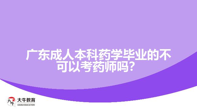 廣東成人本科藥學(xué)畢業(yè)的不可以考藥師嗎？