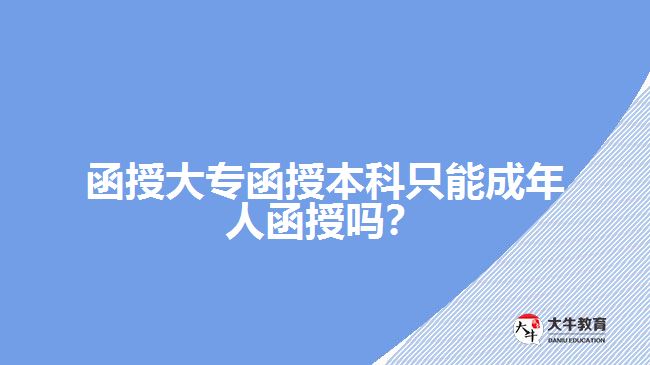 函授大專函授本科只能成年人函授嗎？