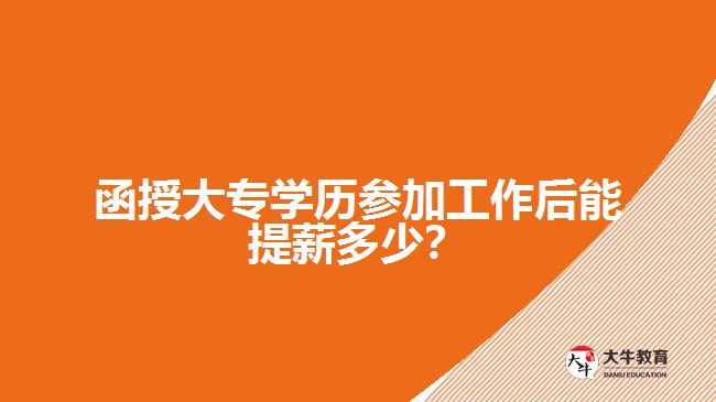 函授大專學(xué)歷參加工作后能提薪多少？