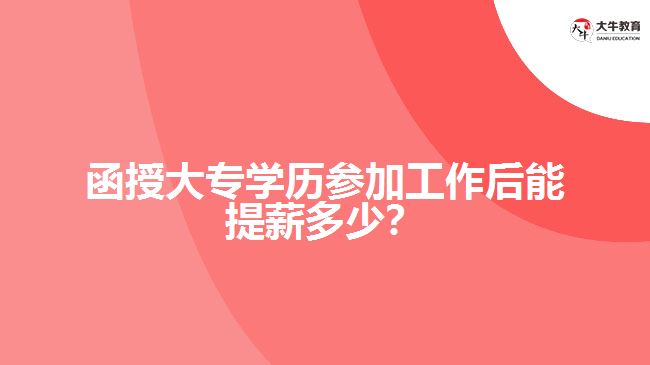 函授大專學歷參加工作后能提薪多少？