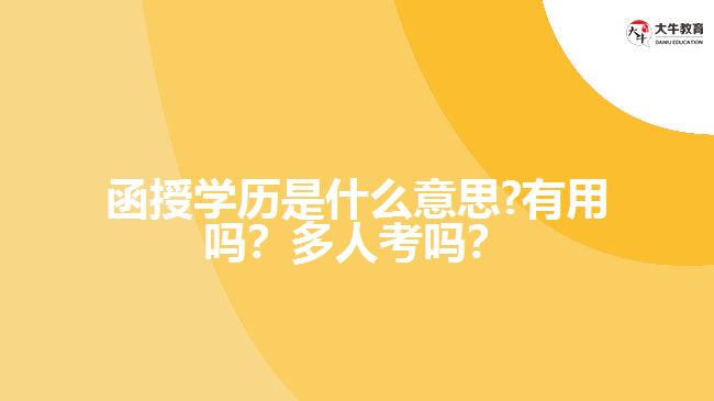 函授學(xué)歷是什么意思?有用嗎？多人考嗎？