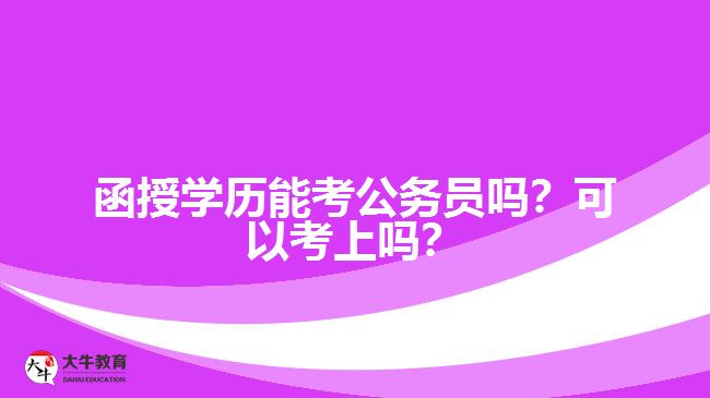 函授學歷能考公務(wù)員嗎？可以考上嗎？