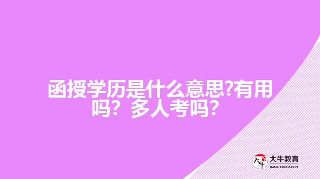 函授學(xué)歷是什么意思?有用嗎？多人考嗎？好畢業(yè)嗎？