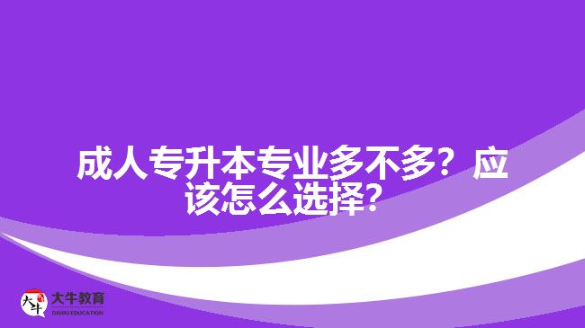 成人專升本專業(yè)多不多？應(yīng)該怎么選擇？